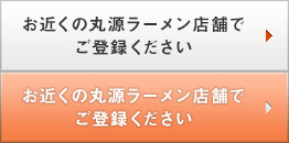 お近くの二代目丸源店舗でご登録ください